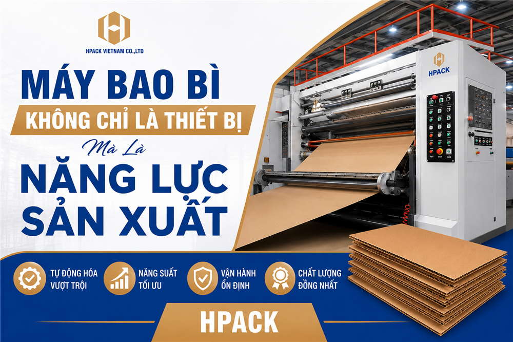 Máy Bao Bì Không Chỉ Là Thiết Bị, Mà Là Năng Lực Sản Xuất Cùng Hpack